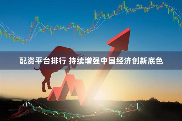 配资平台排行 持续增强中国经济创新底色