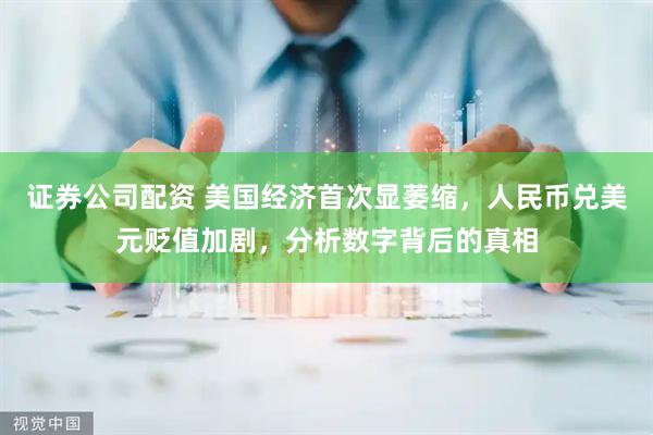证券公司配资 美国经济首次显萎缩，人民币兑美元贬值加剧，分析数字背后的真相