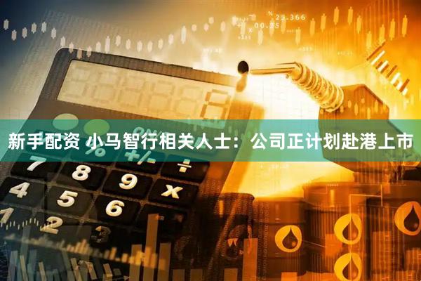 新手配资 小马智行相关人士：公司正计划赴港上市