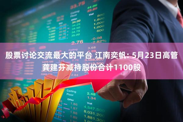 股票讨论交流最大的平台 江南奕帆: 5月23日高管龚建芬减持股份合计1100股