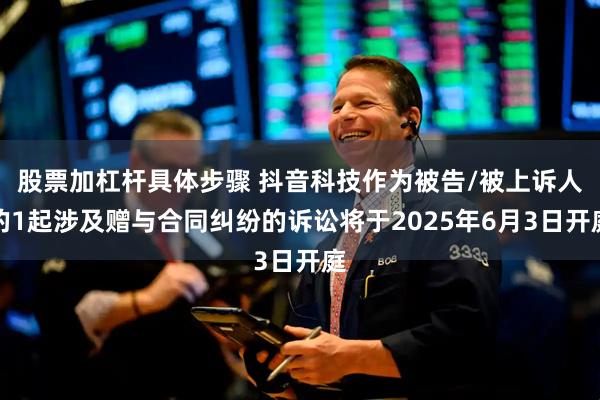股票加杠杆具体步骤 抖音科技作为被告/被上诉人的1起涉及赠与合同纠纷的诉讼将于2025年6月3日开庭