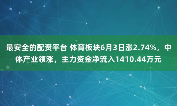 最安全的配资平台 体育板块6月3日涨2.74%，中体产业领涨，主力资金净流入1410.44万元