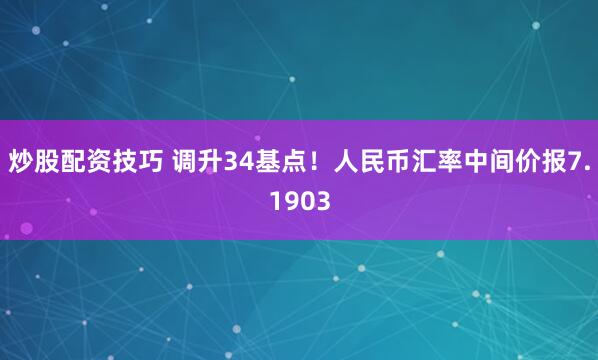 炒股配资技巧 调升34基点！人民币汇率中间价报7.1903
