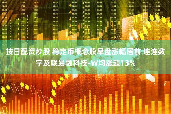 按日配资炒股 稳定币概念股早盘涨幅居前 连连数字及联易融科技-W均涨超13%