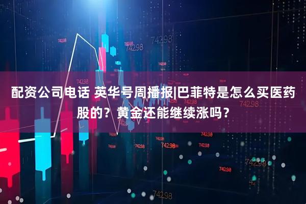 配资公司电话 英华号周播报|巴菲特是怎么买医药股的？黄金还能继续涨吗？