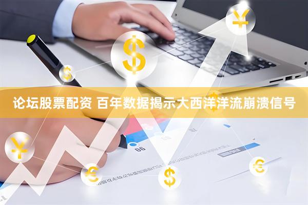 论坛股票配资 百年数据揭示大西洋洋流崩溃信号
