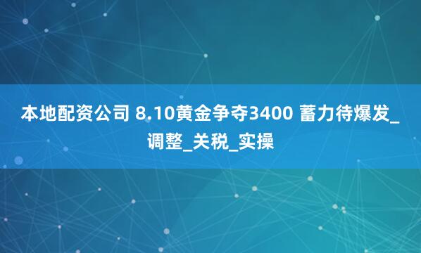 本地配资公司 8.10黄金争夺3400 蓄力待爆发_调整_关税_实操